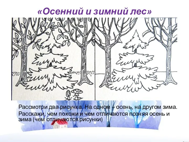 «Осенний и зимний лес» Рассмотри два рисунка. На одном – осень, на