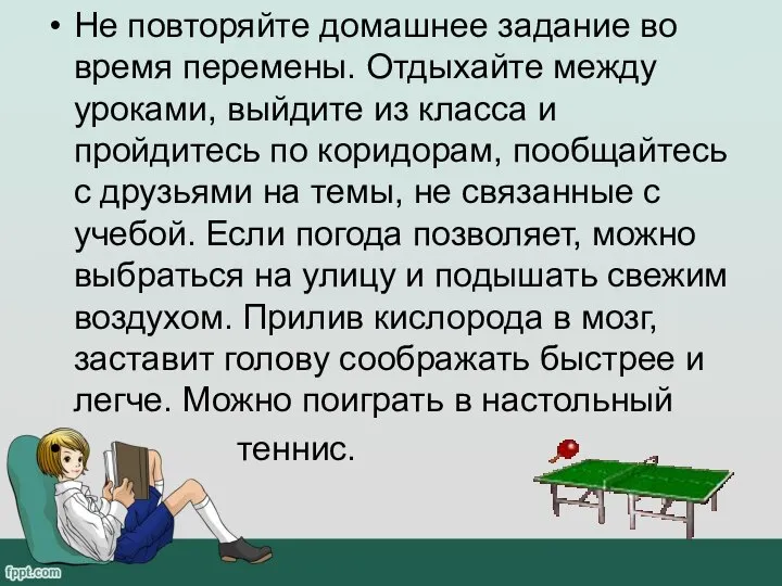 Не повторяйте домашнее задание во время перемены. Отдыхайте между уроками, выйдите из