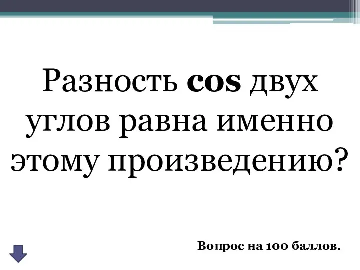 Разность cos двух углов равна именно этому произведению? Вопрос на 100 баллов.