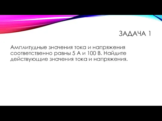 ЗАДАЧА 1 Амплитудные значения тока и напряжения соответственно равны 5 А и