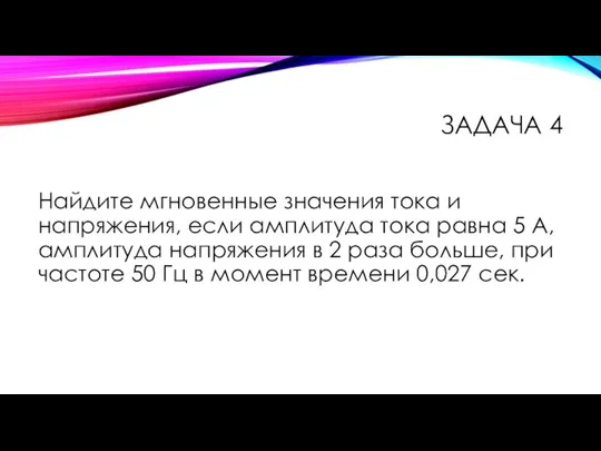 ЗАДАЧА 4 Найдите мгновенные значения тока и напряжения, если амплитуда тока равна