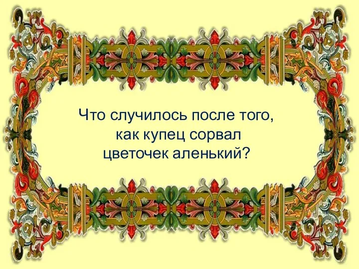 Что случилось после того, как купец сорвал цветочек аленький?