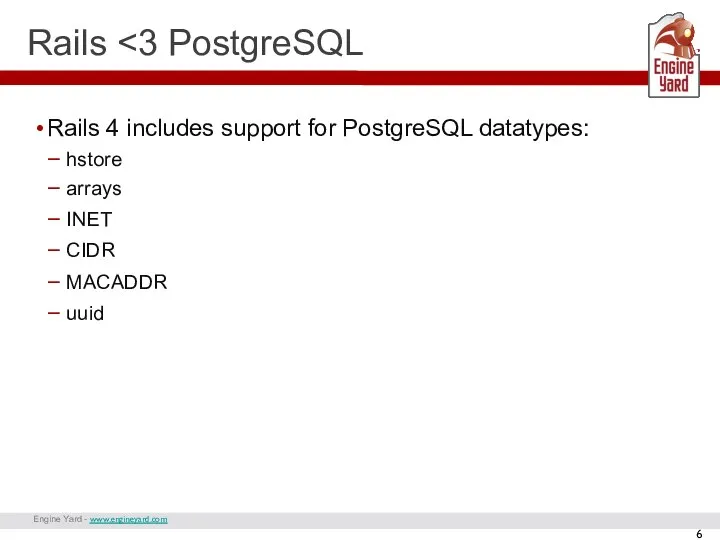 Engine Yard - www.engineyard.com Rails Rails 4 includes support for PostgreSQL datatypes: