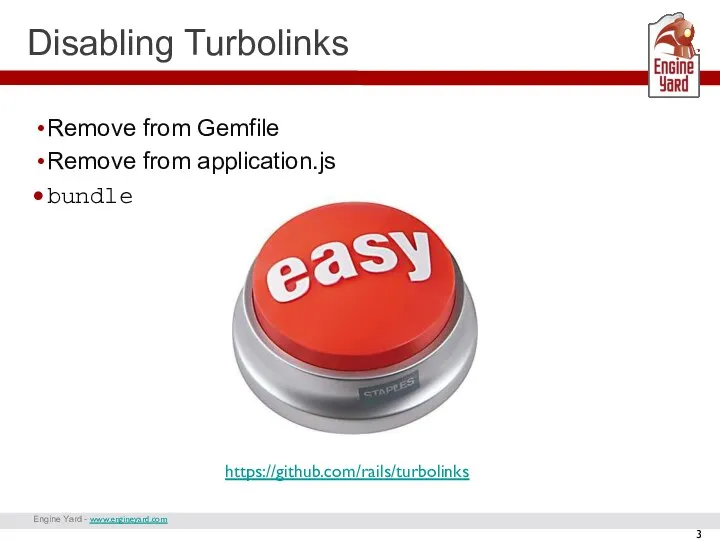 Engine Yard - www.engineyard.com Disabling Turbolinks Remove from Gemfile Remove from application.js bundle https://github.com/rails/turbolinks