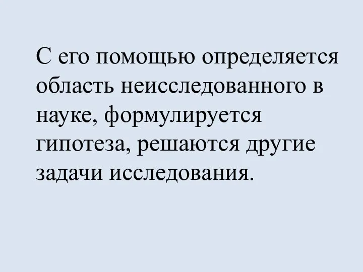 С его помощью определяется область неисследованного в науке, формулируется гипотеза, решаются другие задачи исследования.