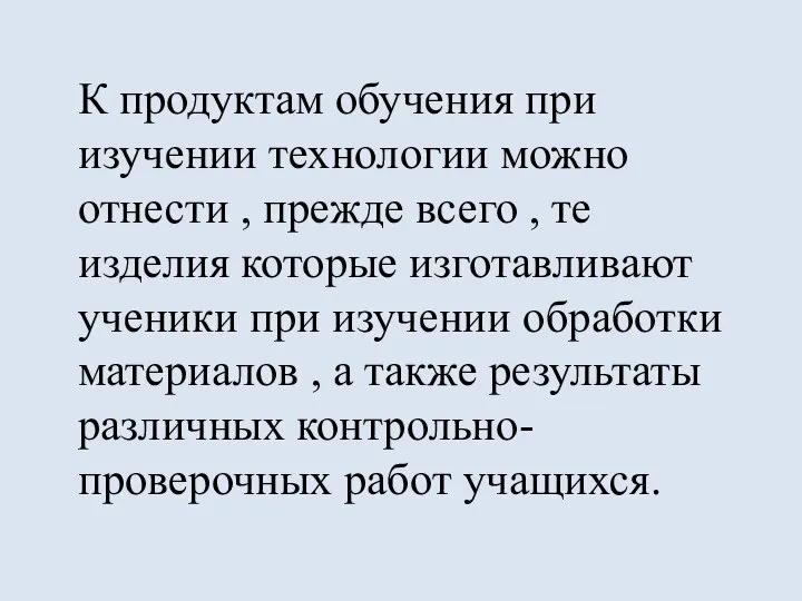 К продуктам обучения при изучении технологии можно отнести , прежде всего ,