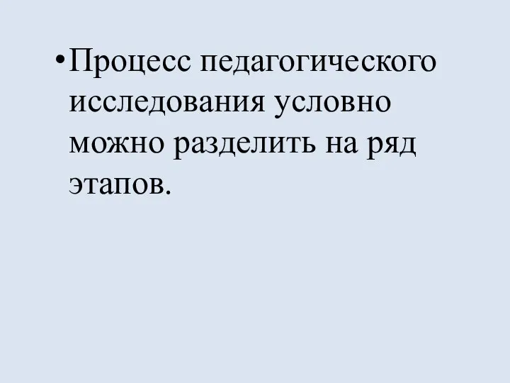 Процесс педагогического исследования условно можно разделить на ряд этапов.