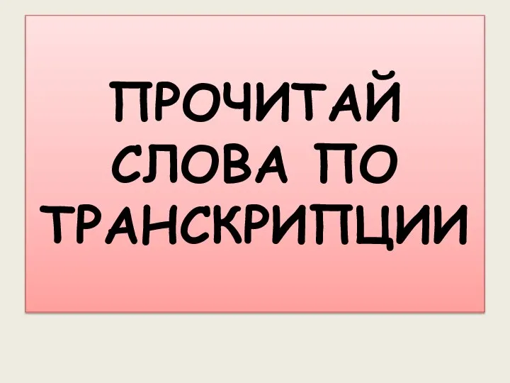 ПРОЧИТАЙ СЛОВА ПО ТРАНСКРИПЦИИ