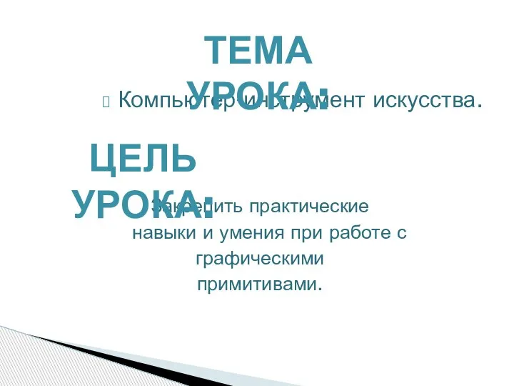 Компьютер-инструмент искусства. Закрепить практические навыки и умения при работе с графическими примитивами. ТЕМА УРОКА: ЦЕЛЬ УРОКА: