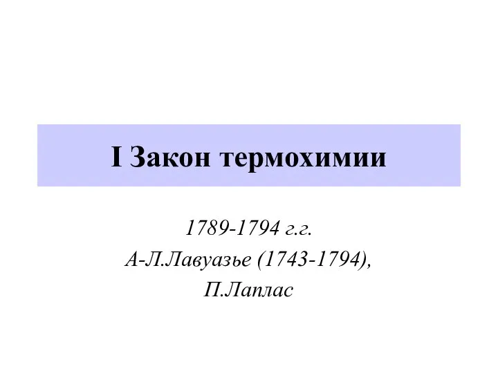 I Закон термохимии 1789-1794 г.г. А-Л.Лавуазье (1743-1794), П.Лаплас