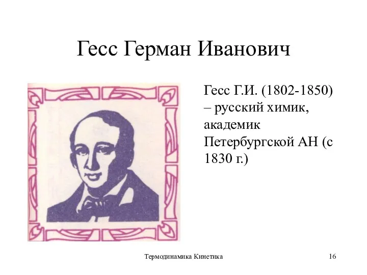 Термодинамика Кинетика Гесс Герман Иванович Гесс Г.И. (1802-1850) – русский химик, академик