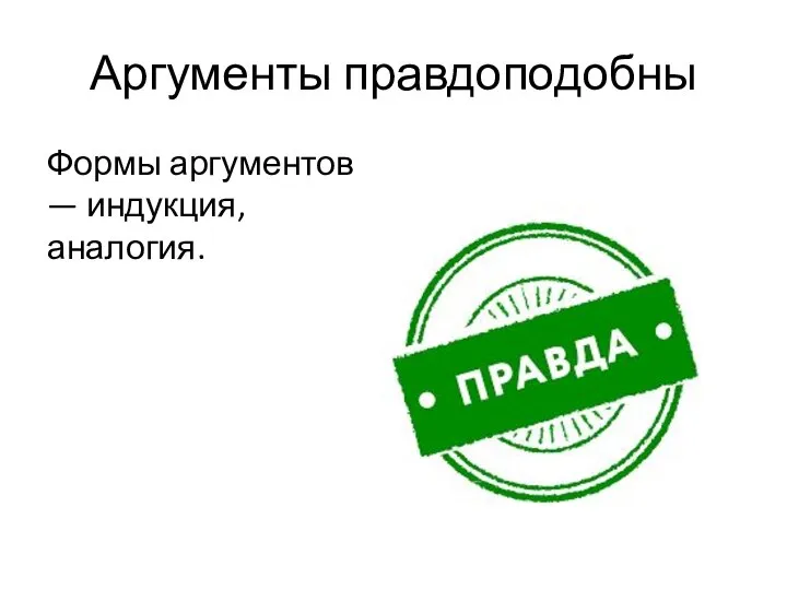 Аргументы правдоподобны Формы аргументов — индукция, аналогия.