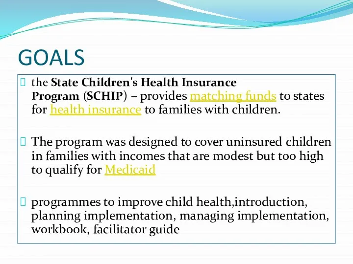 GOALS the State Children's Health Insurance Program (SCHIP) – provides matching funds