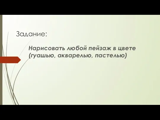 Задание: Нарисовать любой пейзаж в цвете (гуашью, акварелью, пастелью)