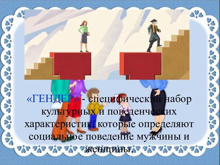 «ГЕНДЕР» - специфический набор культурных и поведенческих характеристик, которые определяют социальное поведение мужчины и женщины.