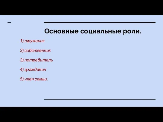 Основные социальные роли. 1).труженик 2).собственник 3).потребитель 4).гражданин 5).член семьи.