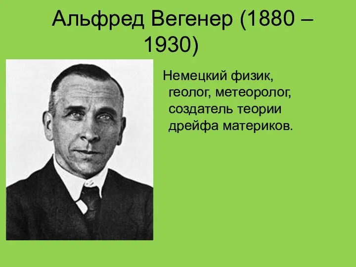 Альфред Вегенер (1880 – 1930) Немецкий физик, геолог, метеоролог, создатель теории дрейфа материков.