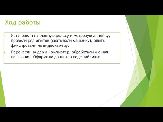 Ход работы Установили наклонную рельсу и метровую линейку, провели ряд опытов (скатывали