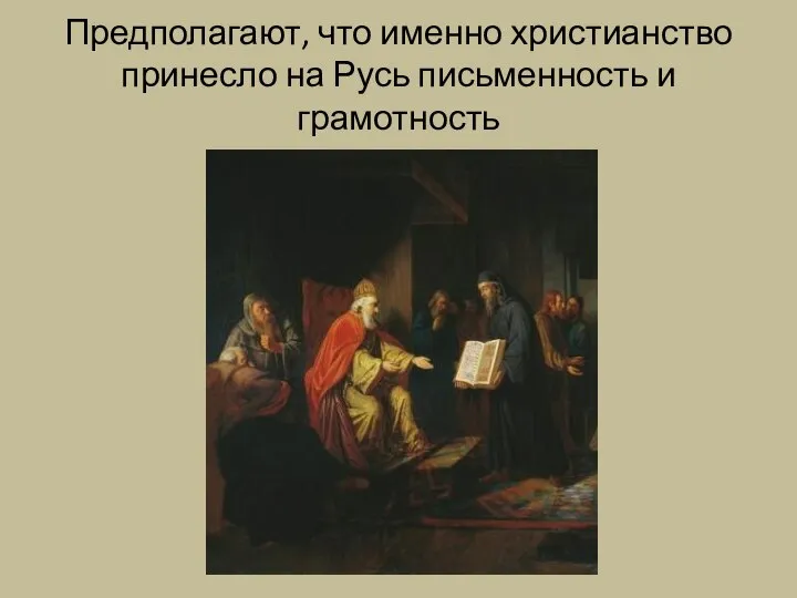 Предполагают, что именно христианство принесло на Русь письменность и грамотность