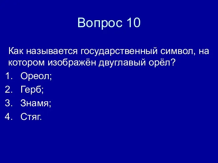 Вопрос 10 Как называется государственный символ, на котором изображён двуглавый орёл? Ореол; Герб; Знамя; Стяг.