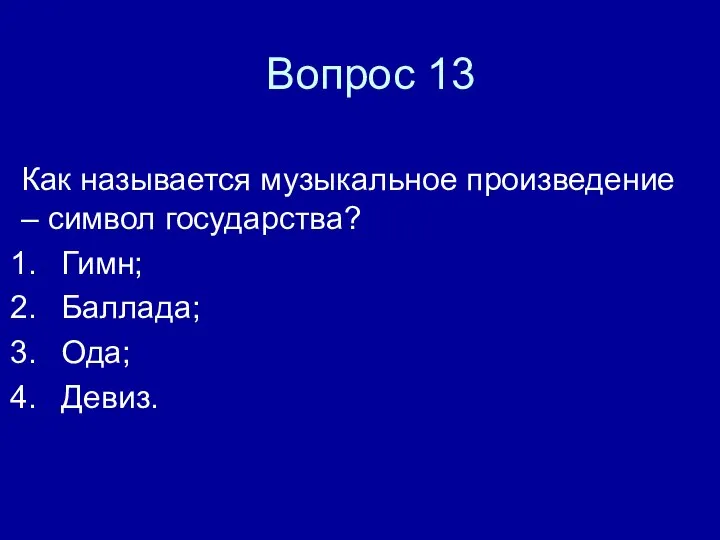 Вопрос 13 Как называется музыкальное произведение – символ государства? Гимн; Баллада; Ода; Девиз.