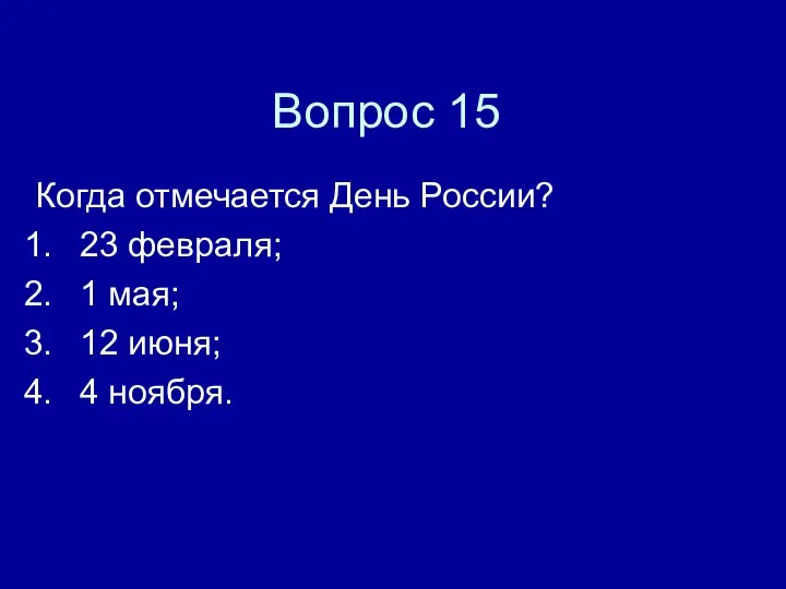 Вопрос 15 Когда отмечается День России? 23 февраля; 1 мая; 12 июня; 4 ноября.