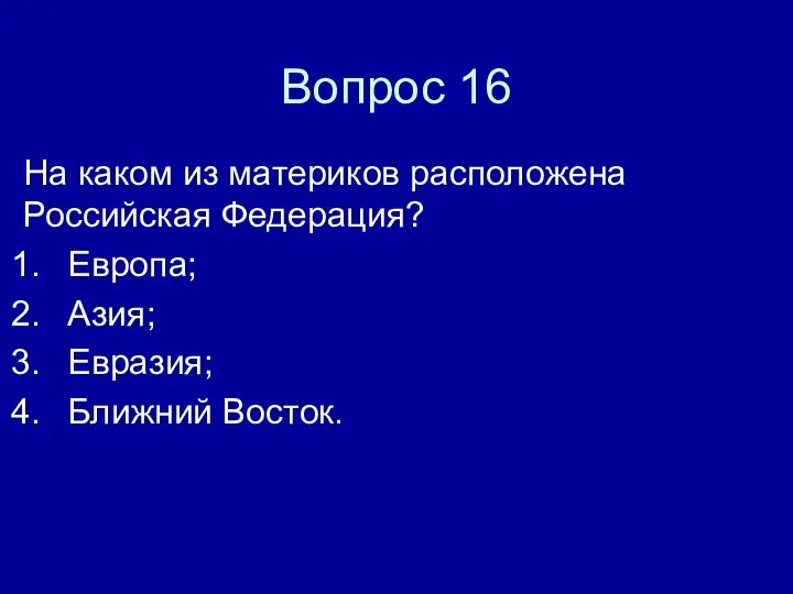 Вопрос 16 На каком из материков расположена Российская Федерация? Европа; Азия; Евразия; Ближний Восток.