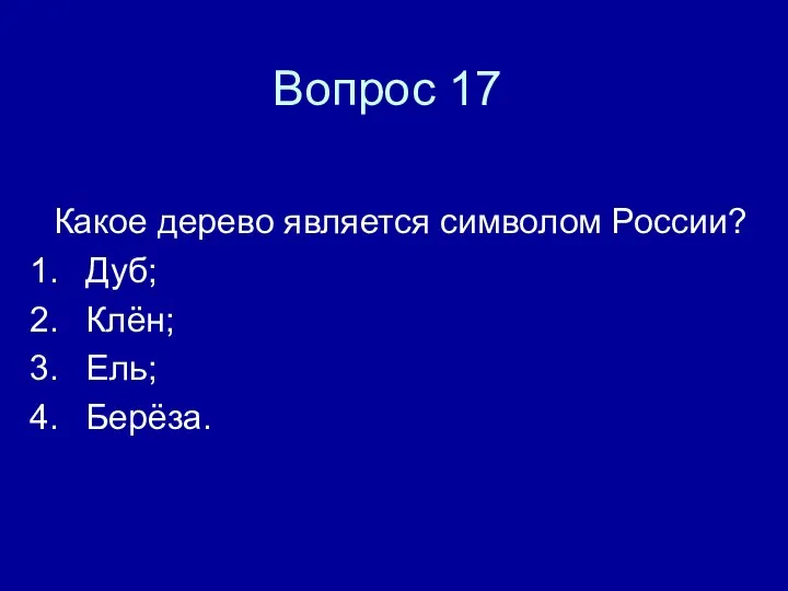 Вопрос 17 Какое дерево является символом России? Дуб; Клён; Ель; Берёза.