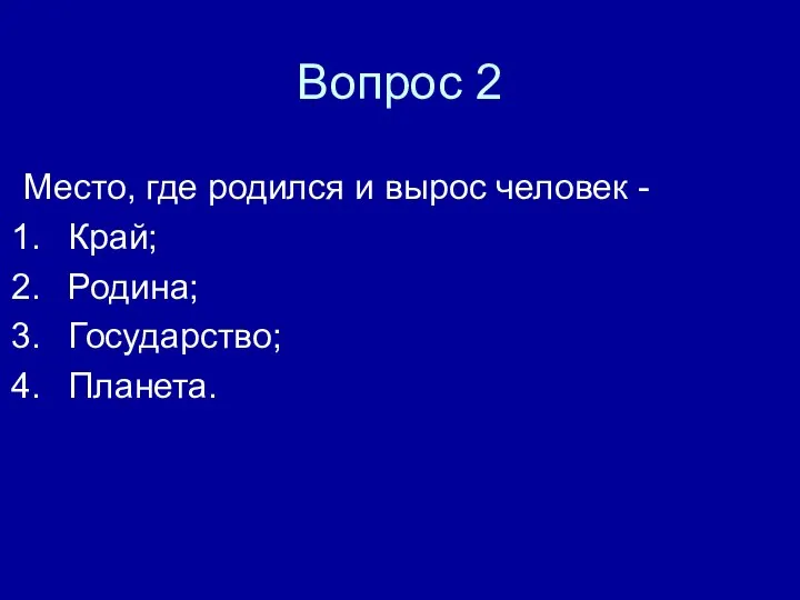 Вопрос 2 Место, где родился и вырос человек - Край; Родина; Государство; Планета.