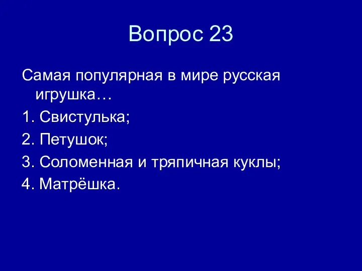 Вопрос 23 Самая популярная в мире русская игрушка… 1. Свистулька; 2. Петушок;