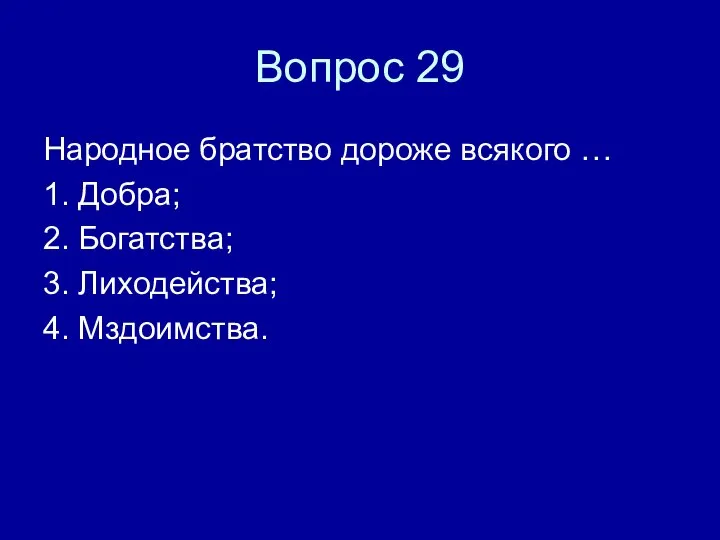 Вопрос 29 Народное братство дороже всякого … 1. Добра; 2. Богатства; 3. Лиходейства; 4. Мздоимства.