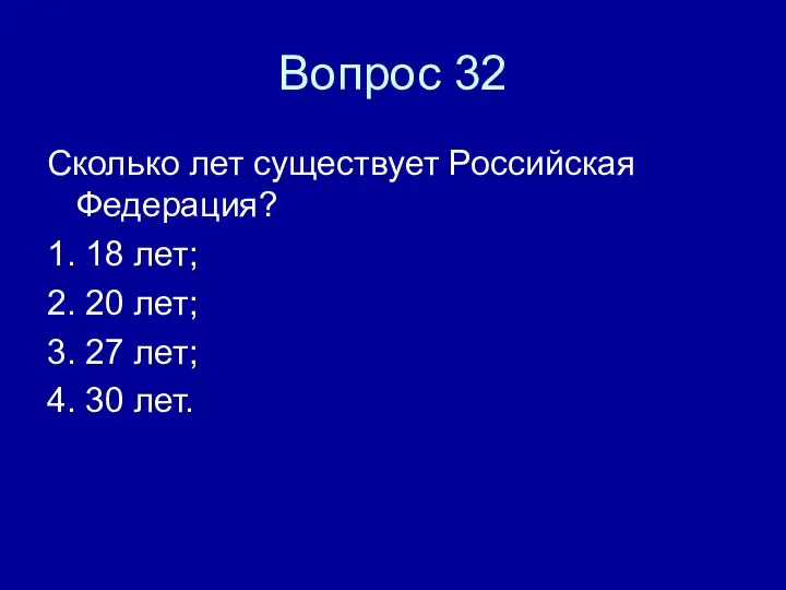 Вопрос 32 Сколько лет существует Российская Федерация? 1. 18 лет; 2. 20