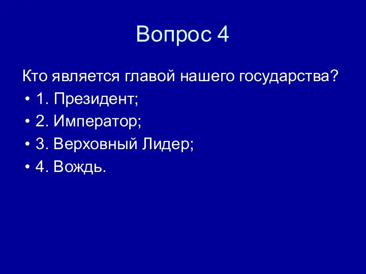 Вопрос 4 Кто является главой нашего государства? 1. Президент; 2. Император; 3. Верховный Лидер; 4. Вождь.