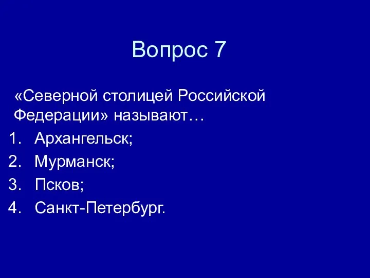 Вопрос 7 «Северной столицей Российской Федерации» называют… Архангельск; Мурманск; Псков; Санкт-Петербург.