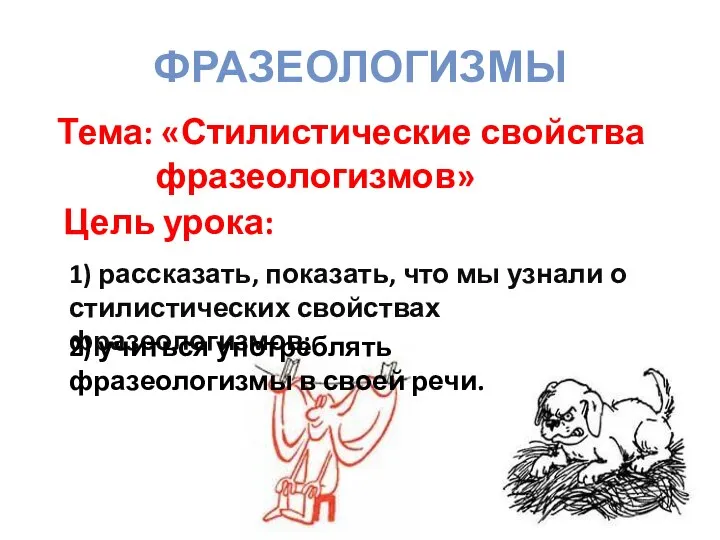 ФРАЗЕОЛОГИЗМЫ Тема: «Стилистические свойства фразеологизмов» Цель урока: 1) рассказать, показать, что мы