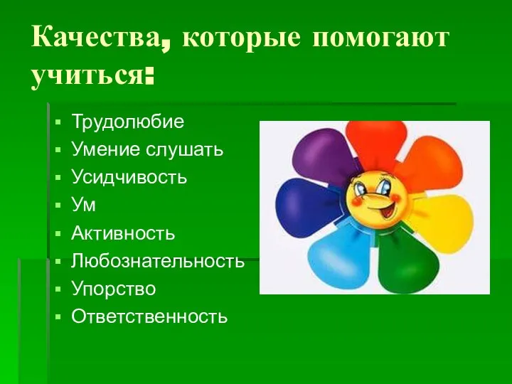 Качества, которые помогают учиться: Трудолюбие Умение слушать Усидчивость Ум Активность Любознательность Упорство Ответственность