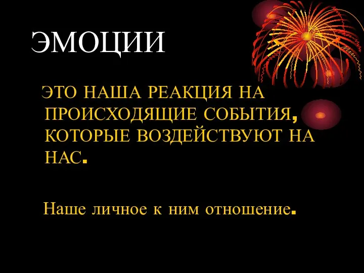 ЭМОЦИИ ЭТО НАША РЕАКЦИЯ НА ПРОИСХОДЯЩИЕ СОБЫТИЯ, КОТОРЫЕ ВОЗДЕЙСТВУЮТ НА НАС. Наше личное к ним отношение.