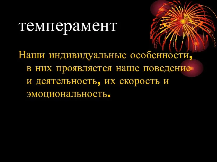 темперамент Наши индивидуальные особенности, в них проявляется наше поведение и деятельность, их скорость и эмоциональность.