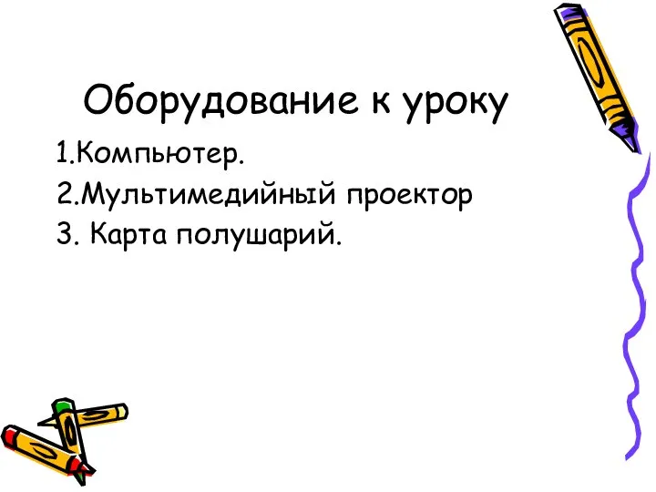 Оборудование к уроку 1.Компьютер. 2.Мультимедийный проектор 3. Карта полушарий.