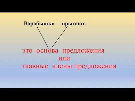 Воробышки прыгают. это основа предложения или главные члены предложения