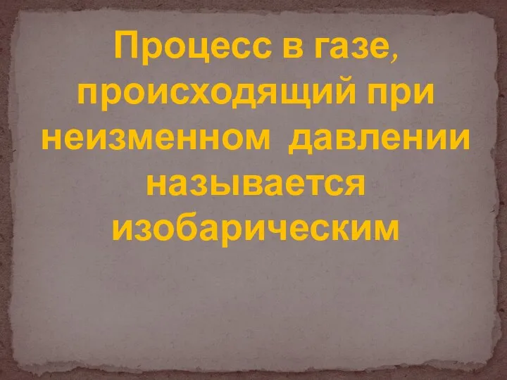 Процесс в газе, происходящий при неизменном давлении называется изобарическим