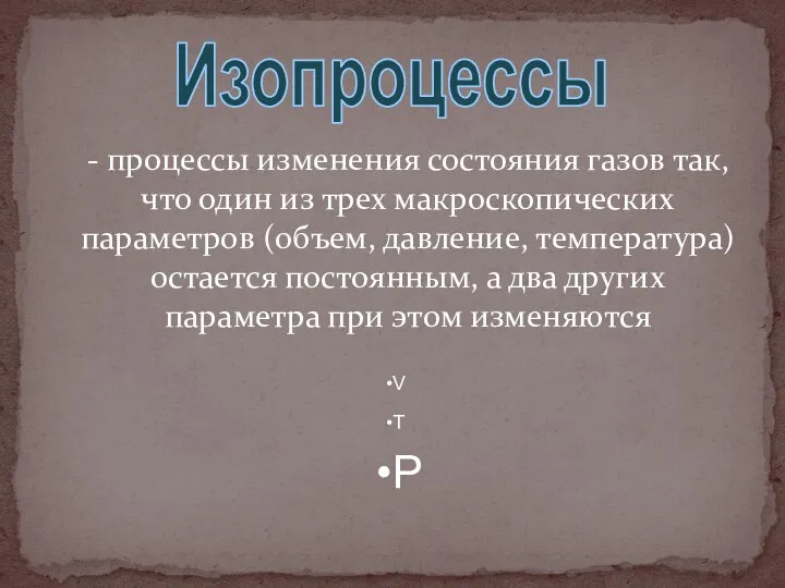 - процессы изменения состояния газов так, что один из трех макроскопических параметров