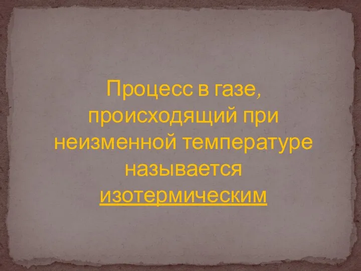 Процесс в газе, происходящий при неизменной температуре называется изотермическим