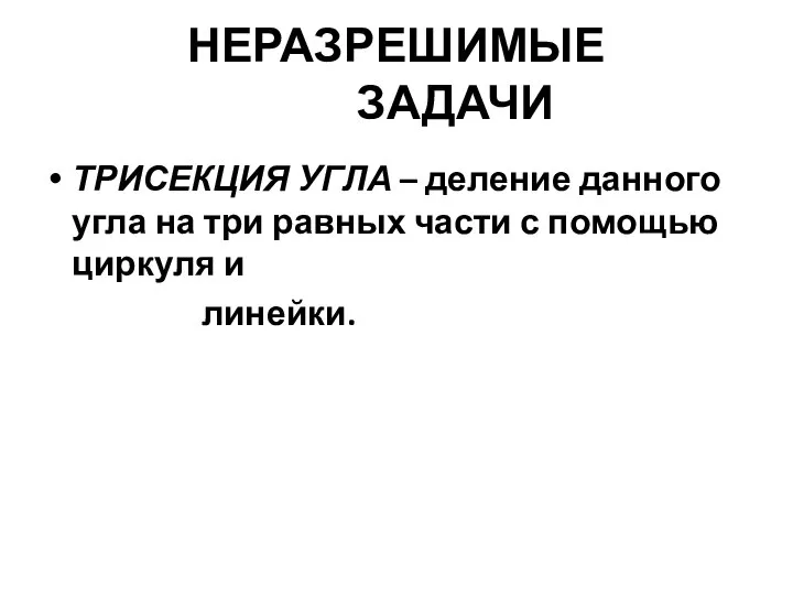 НЕРАЗРЕШИМЫЕ ЗАДАЧИ ТРИСЕКЦИЯ УГЛА – деление данного угла на три равных части