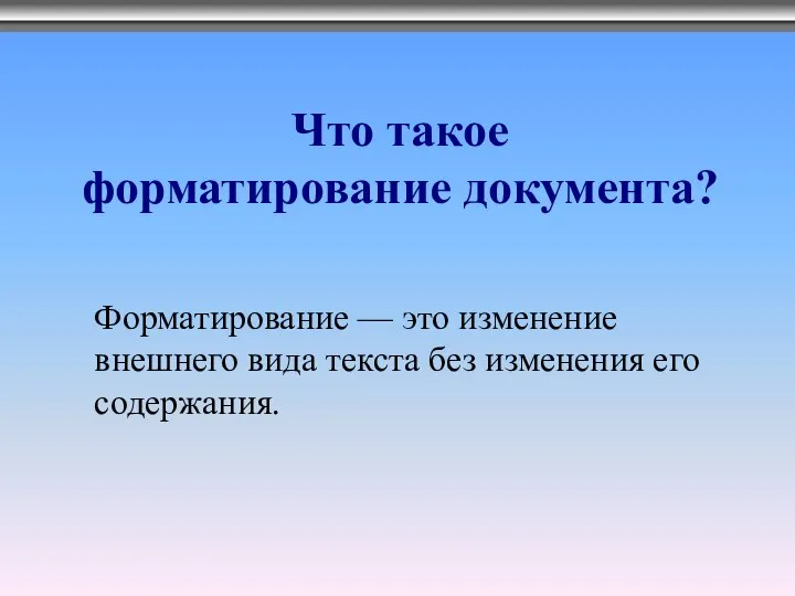 Что такое форматирование документа? Форматирование — это изменение внешнего вида текста без изменения его содержания.