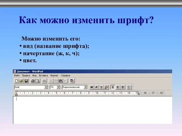 Как можно изменить шрифт? Можно изменить его: вид (название шрифта); начертание (ж, к, ч); цвет.