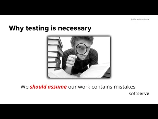 Why testing is necessary We should assume our work contains mistakes