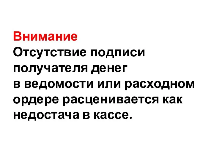 Внимание Отсутствие подписи получателя денег в ведомости или расходном ордере расценивается как недостача в кассе.