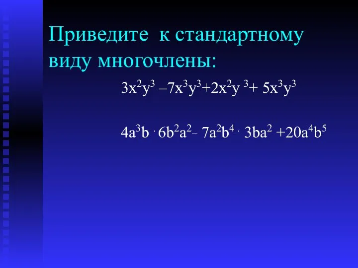 Приведите к стандартному виду многочлены: 3x2y3 –7x3y3+2x2y 3+ 5x3y3 4a3b . 6b2a2_ 7a2b4 . 3ba2 +20a4b5