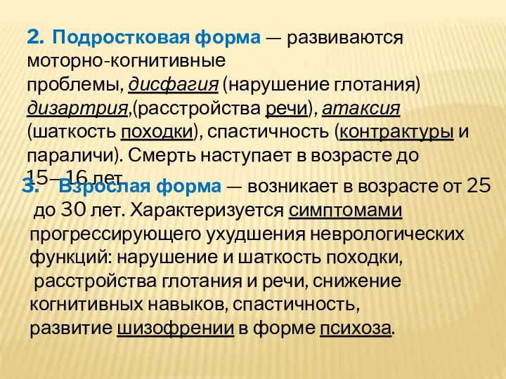 2. Подростковая форма — развиваются моторно-когнитивные проблемы, дисфагия (нарушение глотания)дизартрия,(расстройства речи), атаксия